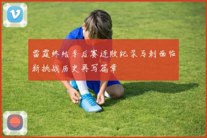 雷霆终结季后赛连败纪录马刺面临新挑战历史再写篇章