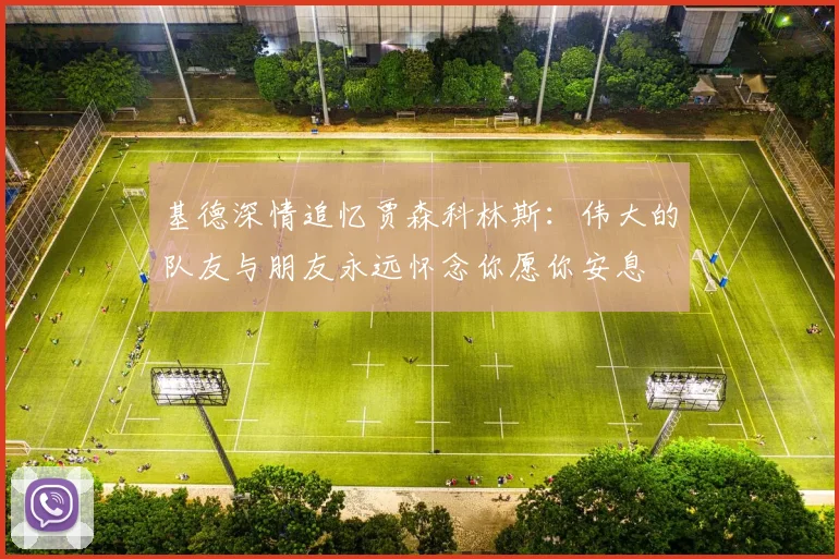 基德深情追忆贾森科林斯：伟大的队友与朋友永远怀念你愿你安息