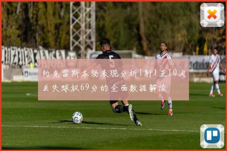 约克雷斯本场表现分析1射1正10次丢失球权69分的全面数据解读