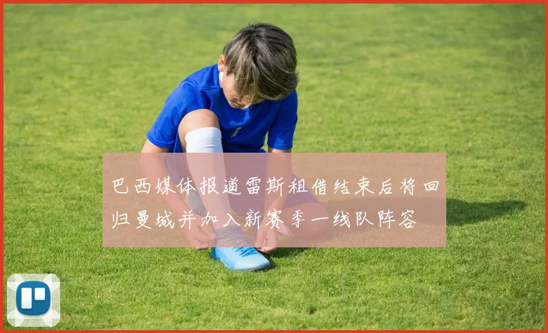 巴西媒体报道雷斯租借结束后将回归曼城并加入新赛季一线队阵容