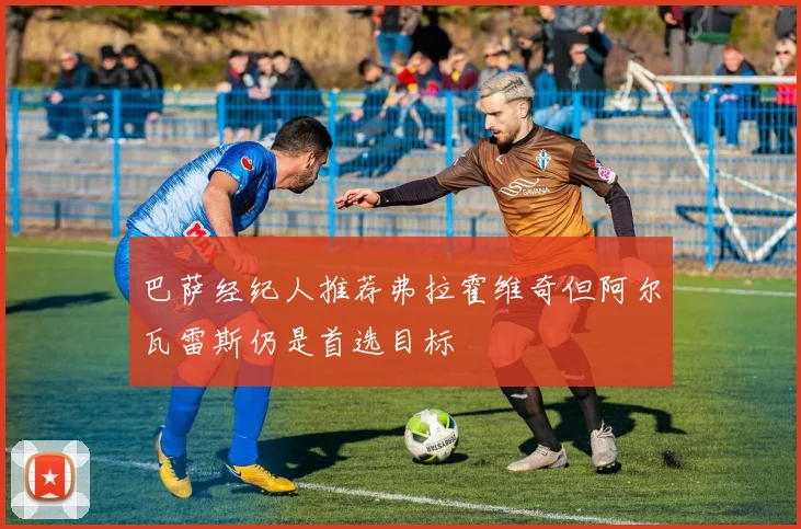 巴萨经纪人推荐弗拉霍维奇但阿尔瓦雷斯仍是首选目标
